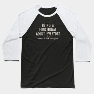 Being A Functional Adult Everyday Seems A Bit Excessive Baseball T-Shirt